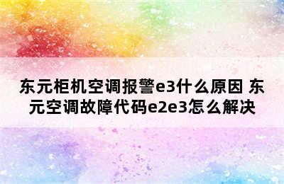 东元柜机空调报警e3什么原因 东元空调故障代码e2e3怎么解决